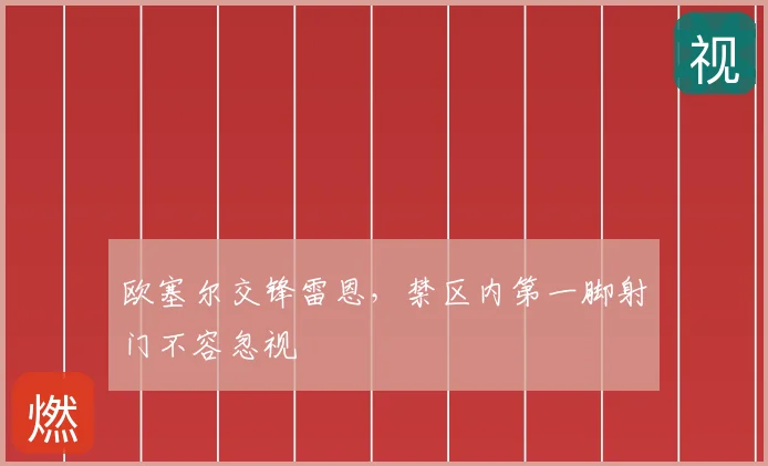 欧塞尔交锋雷恩，禁区内第一脚射门不容忽视
