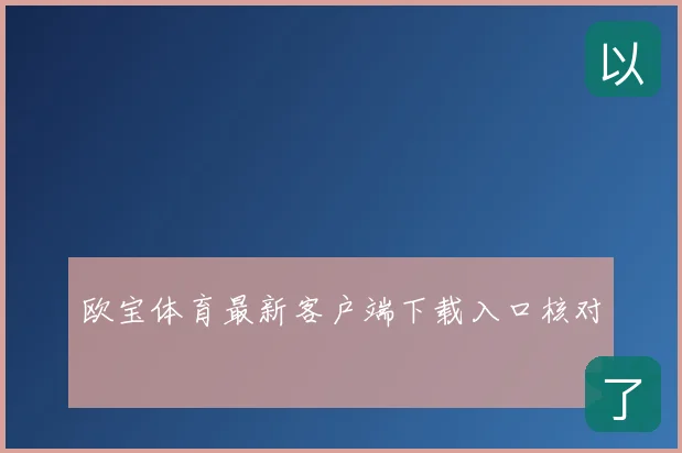 欧宝体育最新客户端下载入口核对