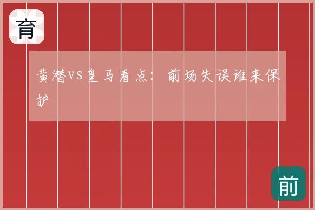黄潜vs皇马看点:前场失误谁来保护