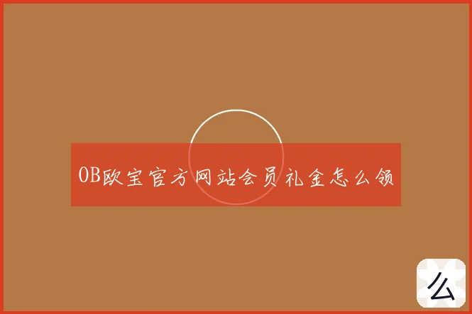 OB欧宝官方网站会员礼金怎么领