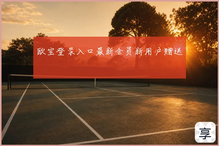 欧宝登录入口最新会员新用户赠送